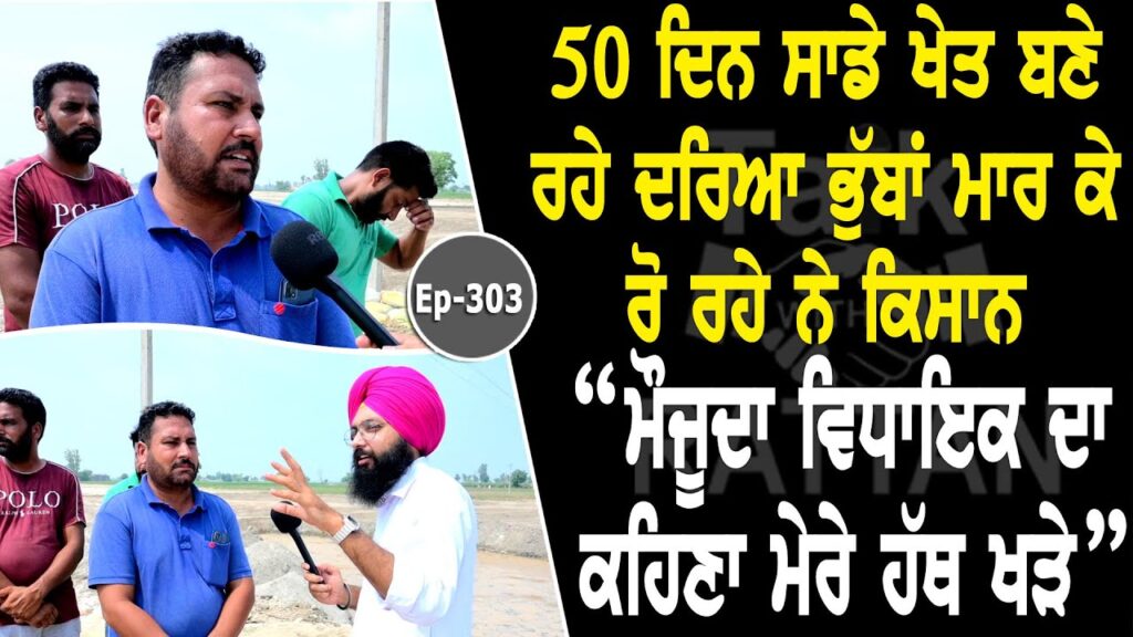 ਭੁੱਬਾਂ ਮਾਰ ਕੇ ਰੋ ਰਹੇ ਨੇ ਕਿਸਾਨ 50 ਦਿਨ ਸਾਡੇ ਖੇਤਾਂ ਬਣੇ ਰਹੇ ਦਰਿਆ “ਮੌਜੂਦਾ ਵਿਧਾਇਕ ਦਾ ਕਹਿਣਾ ਮੇਰੇ ਹੱਥ ਖੜੇ”